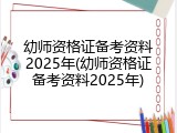 幼师资格证备考资料2025年(幼师资格证备考资料2025年)