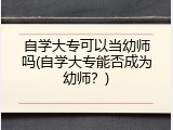 自学大专可以当幼师吗(自学大专能否成为幼师?)