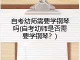 自考幼师需要学钢琴吗(自考幼师是否需要学钢琴？)