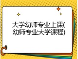 大学幼师专业上课(幼师专业大学课程)