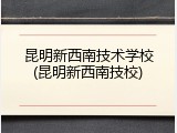 昆明新西南技术学校(昆明新西南技校)