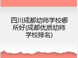 四川成都幼师学校哪所好(成都优质幼师学校排名)