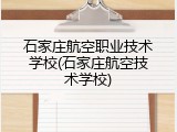 石家庄航空职业技术学校(石家庄航空技术学校)