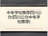 中专学校推荐四川公办(四川公办中专学校推荐)