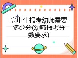 高中生报考幼师需要多少分(幼师报考分数要求)