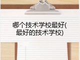 哪个技术学校最好(最好的技术学校)