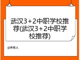 武汉3+2中职学校推荐(武汉3+2中职学校推荐)