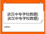 武汉中专学校数据(武汉中专学校数据)