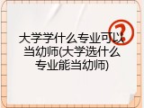 大学学什么专业可以当幼师(大学选什么专业能当幼师)