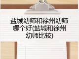 盐城幼师和徐州幼师哪个好(盐城和徐州幼师比较)