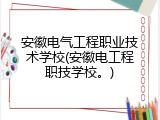 安徽电气工程职业技术学校(安徽电工程职技学校。)