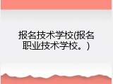 报名技术学校(报名职业技术学校。)