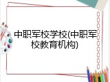中职军校学校(中职军校教育机构)