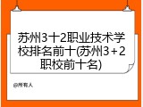 苏州3十2职业技术学校排名前十(苏州3+2职校前十名)