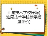 汕尾技术学校好吗(汕尾技术学校教学质量评价)