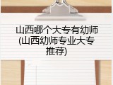 山西哪个大专有幼师(山西幼师专业大专推荐)