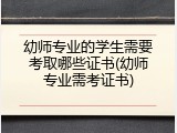 幼师专业的学生需要考取哪些证书(幼师专业需考证书)