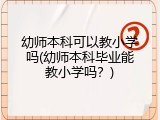 幼师本科可以教小学吗(幼师本科毕业能教小学吗?)