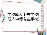 学校成人中专学校(成人中等专业学校)