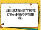 四川成都职高学校推荐(成都职高学校推荐)