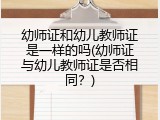 幼师证和幼儿教师证是一样的吗(幼师证与幼儿教师证是否相同？)