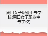 周口女子职业中专学校(周口女子职业中专学校)