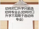 幼师对口升学只能选幼师专业么(幼师对口升学不局限于选幼师专业)