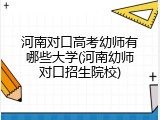 河南对口高考幼师有哪些大学(河南幼师对口招生院校)