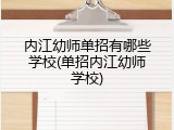内江幼师单招有哪些学校(单招内江幼师学校)