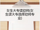 女生大专读幼师(女生读大专选择幼师专业)