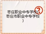 枣庄职业中专学校(枣庄市职业中专学校)