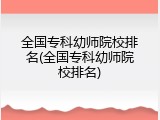 全国专科幼师院校排名(全国专科幼师院校排名)