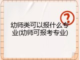 幼师类可以报什么专业(幼师可报考专业)
