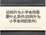 幼师升为小学老师需要什么条件(幼师升为小学老师的条件)