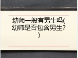 幼师一般有男生吗(幼师是否包含男生?)