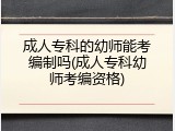 成人专科的幼师能考编制吗(成人专科幼师考编资格)