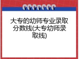 大专的幼师专业录取分数线(大专幼师录取线)