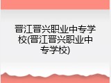 晋江晋兴职业中专学校(晋江晋兴职业中专学校)