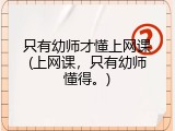 只有幼师才懂上网课(上网课，只有幼师懂得。)