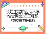 长江工程职业技术学校官网(长江工程职技校官方网站)