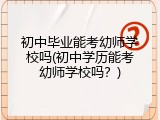 初中毕业能考幼师学校吗(初中学历能考幼师学校吗？)