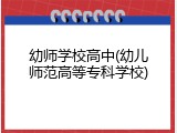 幼师学校高中(幼儿师范高等专科学校)