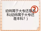 幼师属于大专还是本科(幼师属于大专还是本科？)