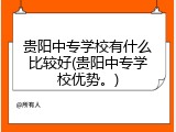 贵阳中专学校有什么比较好(贵阳中专学校优势。)