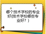 哪个技术学校的专业好(技术学校哪些专业好？)