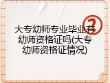 大专幼师专业毕业有幼师资格证吗(大专幼师资格证情况)
