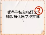 哪些学校幼师好(幼师教育优质学校推荐)