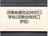 河南有哪些幼师对口学校(河南幼师对口学校)