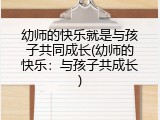 幼师的快乐就是与孩子共同成长(幼师的快乐：与孩子共成长)