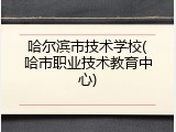 哈尔滨市技术学校(哈市职业技术教育中心)